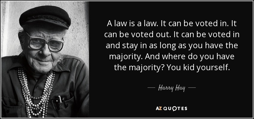 Una ley es una ley. Se puede votar. Puede ser rechazada. Puede ser votada y permanecer mientras tengas la mayoría. ¿Y dónde está la mayoría? Te engañas a ti mismo. - Harry Hay