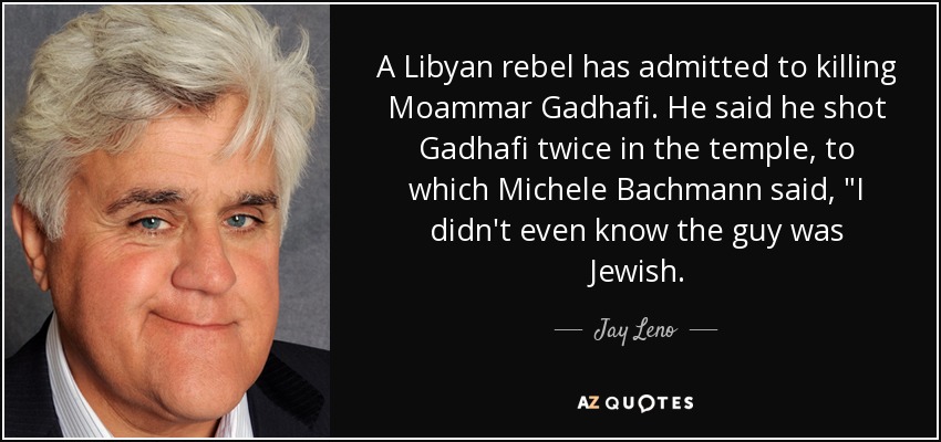 A Libyan rebel has admitted to killing Moammar Gadhafi. He said he shot Gadhafi twice in the temple, to which Michele Bachmann said, 