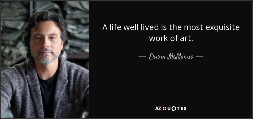 A life well lived is the most exquisite work of art. - Erwin McManus