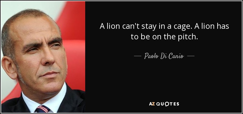 A lion can't stay in a cage. A lion has to be on the pitch. - Paolo Di Canio