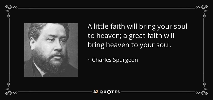 Un poco de fe llevará tu alma al cielo; una gran fe llevará el cielo a tu alma. - Charles Spurgeon