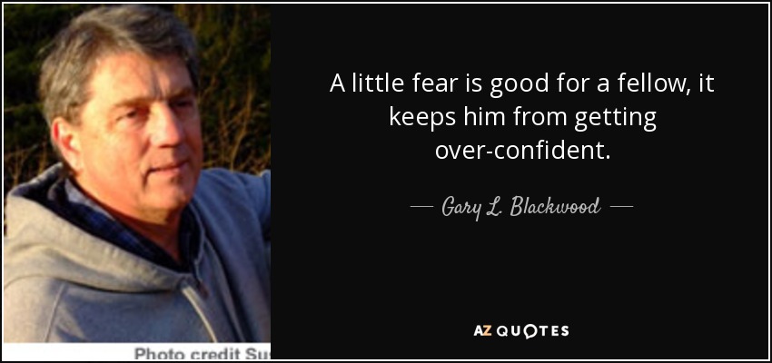 A little fear is good for a fellow, it keeps him from getting over-confident. - Gary L. Blackwood