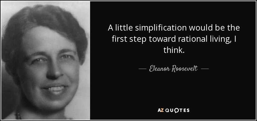 Un poco de simplificación sería el primer paso hacia una vida racional, creo. - Eleanor Roosevelt