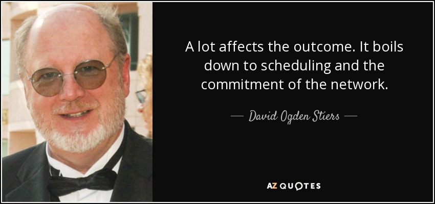 A lot affects the outcome. It boils down to scheduling and the commitment of the network. - David Ogden Stiers