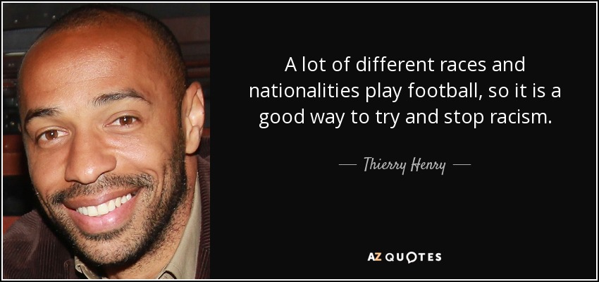 Muchas razas y nacionalidades diferentes juegan al fútbol, así que es una buena manera de intentar acabar con el racismo. - Thierry Henry