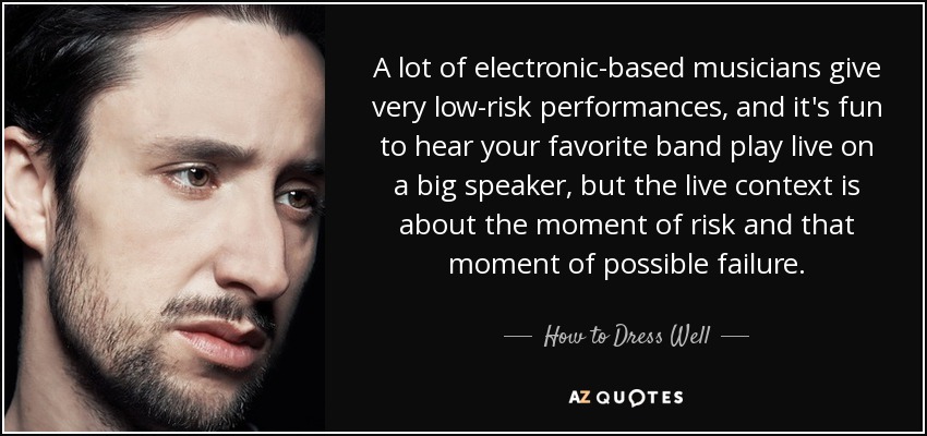 Muchos músicos basados en la electrónica ofrecen actuaciones de muy bajo riesgo, y es divertido escuchar a tu grupo favorito tocar en directo en un gran altavoz, pero el contexto del directo tiene que ver con el momento de riesgo y ese momento de posible fracaso. - Cómo vestirse bien