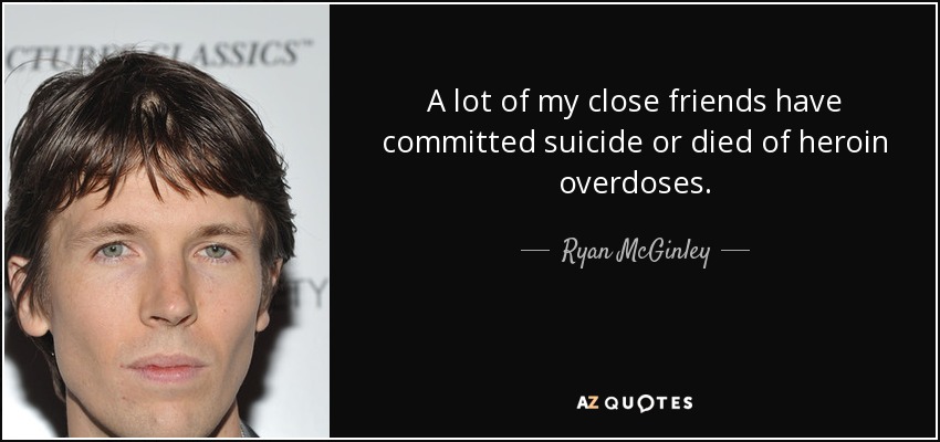 A lot of my close friends have committed suicide or died of heroin overdoses. - Ryan McGinley