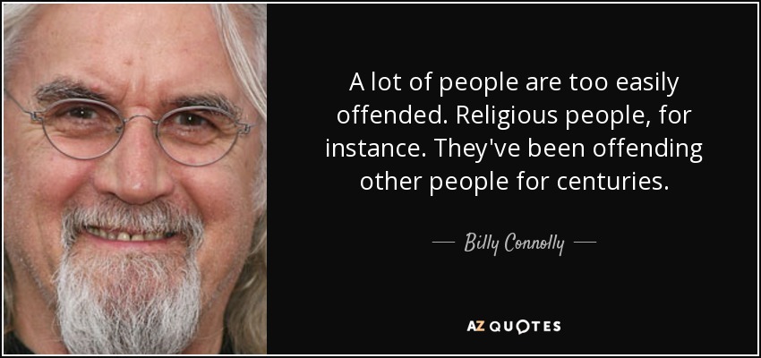 Mucha gente se ofende con demasiada facilidad. Los religiosos, por ejemplo. Llevan siglos ofendiendo a los demás. - Billy Connolly