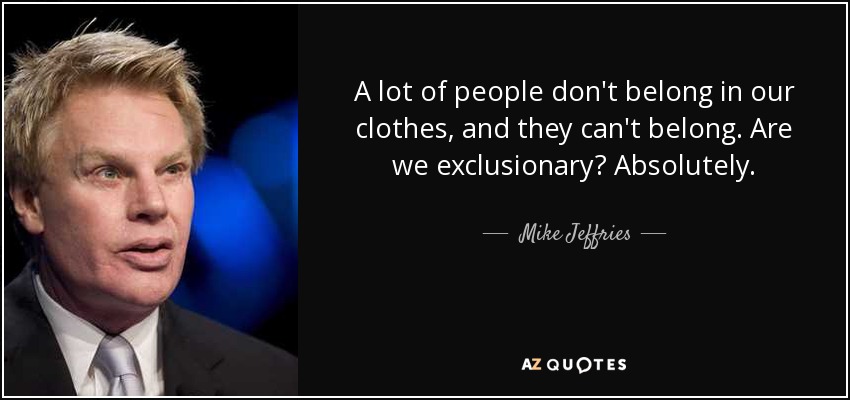 Mucha gente no pertenece a nuestra ropa, y no puede pertenecer. ¿Somos excluyentes? Absolutamente. - Mike Jeffries