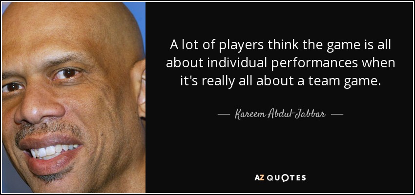 Muchos jugadores creen que el juego consiste en actuaciones individuales, cuando en realidad se trata de un juego de equipo. - Kareem Abdul-Jabbar