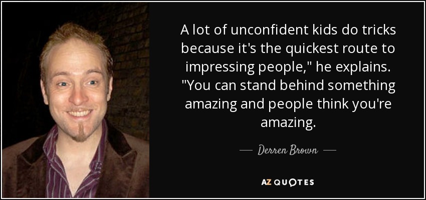 Muchos niños sin confianza en sí mismos hacen trucos porque es la forma más rápida de impresionar a la gente,