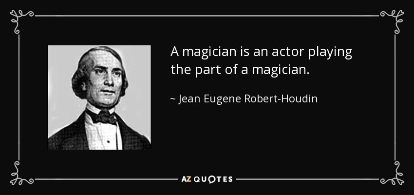 A magician is an actor playing the part of a magician. - Jean Eugene Robert-Houdin