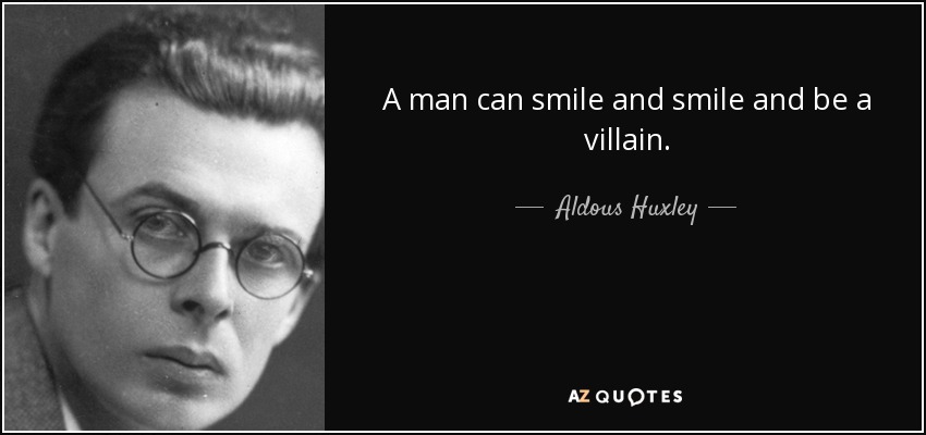 A man can smile and smile and be a villain. - Aldous Huxley