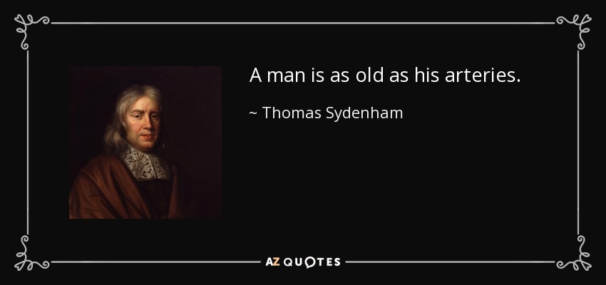 A man is as old as his arteries. - Thomas Sydenham