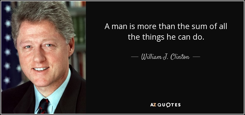 A man is more than the sum of all the things he can do. - William J. Clinton