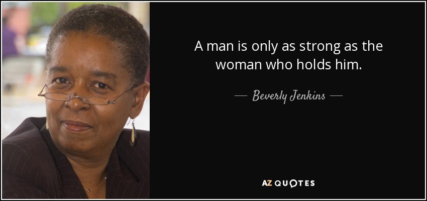 A man is only as strong as the woman who holds him. - Beverly Jenkins