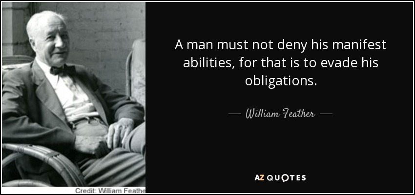 Un hombre no debe negar sus capacidades manifiestas, porque eso es eludir sus obligaciones. - William Feather