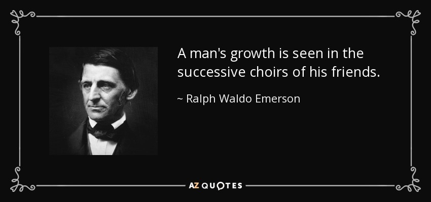 El crecimiento de un hombre se ve en los coros sucesivos de sus amigos. - Ralph Waldo Emerson