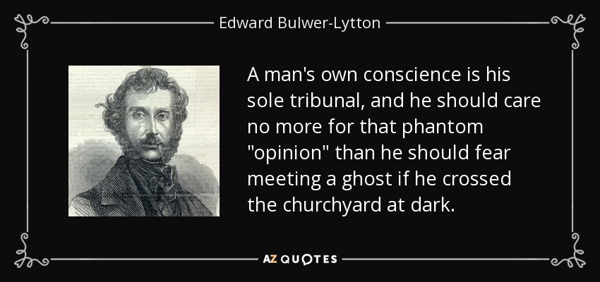 A man's own conscience is his sole tribunal, and he should care no more for that phantom 