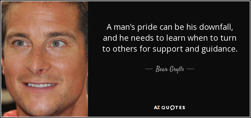 El orgullo de un hombre puede ser su perdición, y necesita aprender cuándo recurrir a los demás en busca de apoyo y orientación. - Oso Grylls