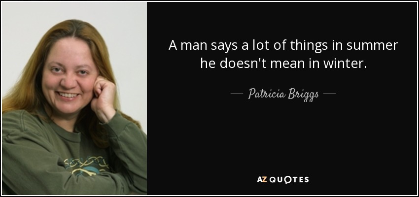 A man says a lot of things in summer he doesn't mean in winter. - Patricia Briggs