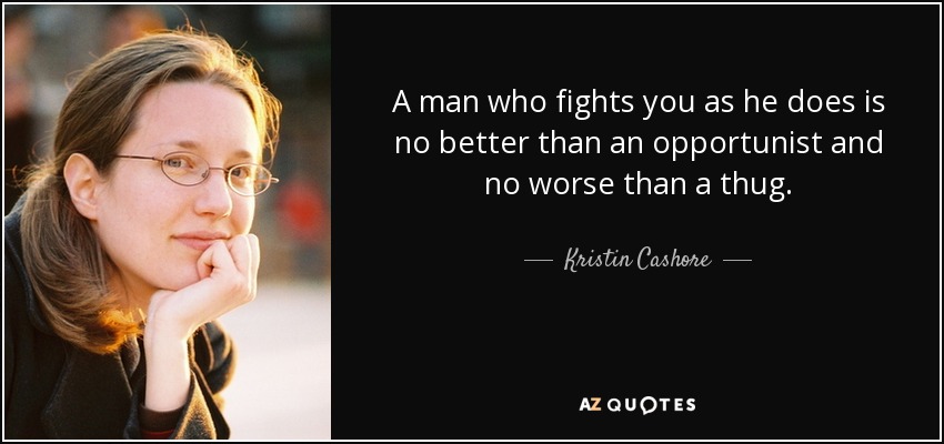 Un hombre que te combate como él no es mejor que un oportunista ni peor que un matón. - Kristin Cashore