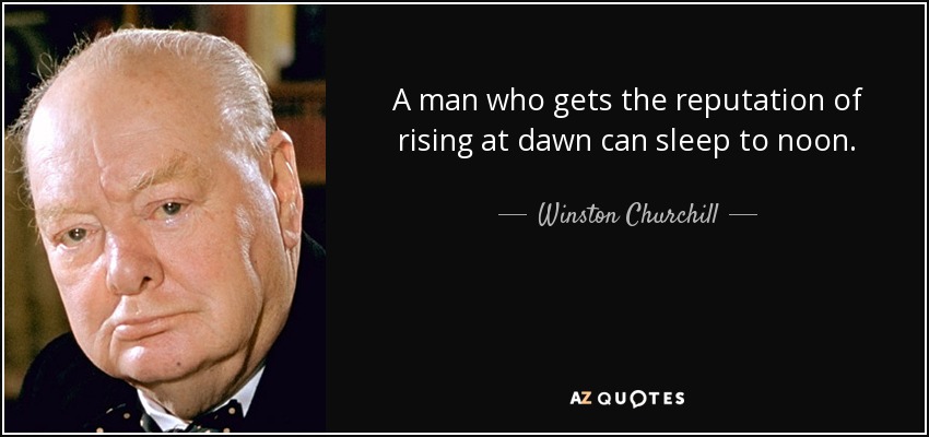 A man who gets the reputation of rising at dawn can sleep to noon. - Winston Churchill