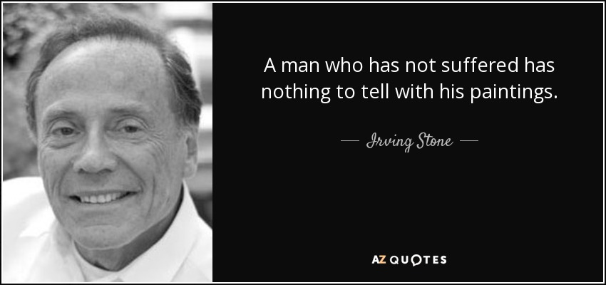 A man who has not suffered has nothing to tell with his paintings. - Irving Stone