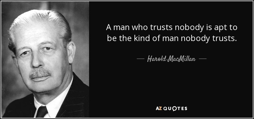 Un hombre que no confía en nadie suele ser el tipo de hombre en el que nadie confía. - Harold MacMillan