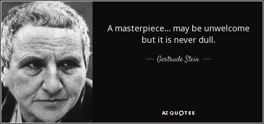 A masterpiece... may be unwelcome but it is never dull. - Gertrude Stein