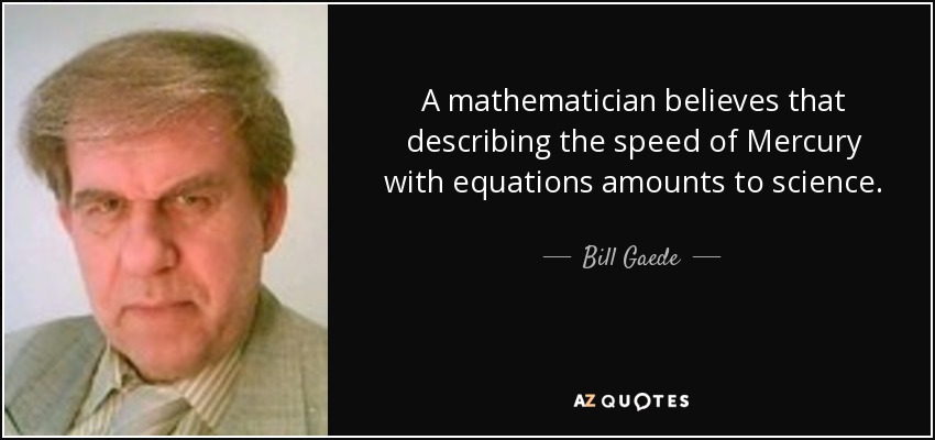 A mathematician believes that describing the speed of Mercury with equations amounts to science. - Bill Gaede