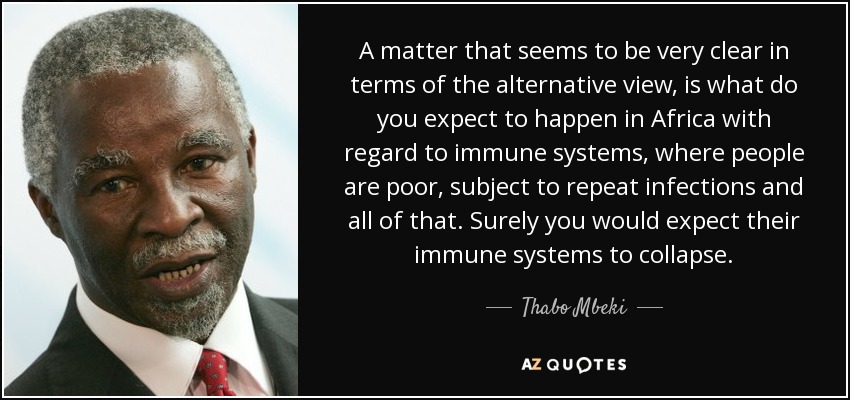 A matter that seems to be very clear in terms of the alternative view, is what do you expect to happen in Africa with regard to immune systems, where people are poor, subject to repeat infections and all of that. Surely you would expect their immune systems to collapse. - Thabo Mbeki