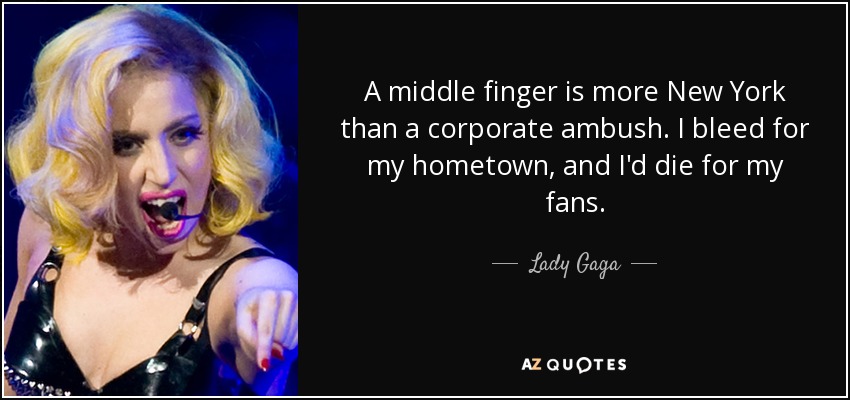 Un dedo del medio es más neoyorquino que una emboscada corporativa. Sangro por mi ciudad natal y moriría por mis fans. - Lady Gaga