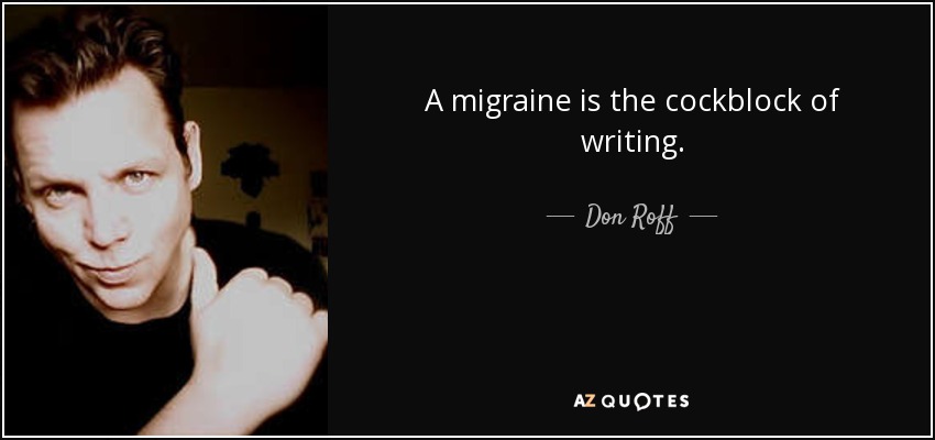 La migraña es la llave de paso de la escritura. - Don Roff