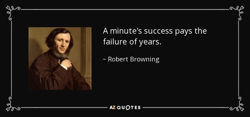 A minute's success pays the failure of years. - Robert Browning