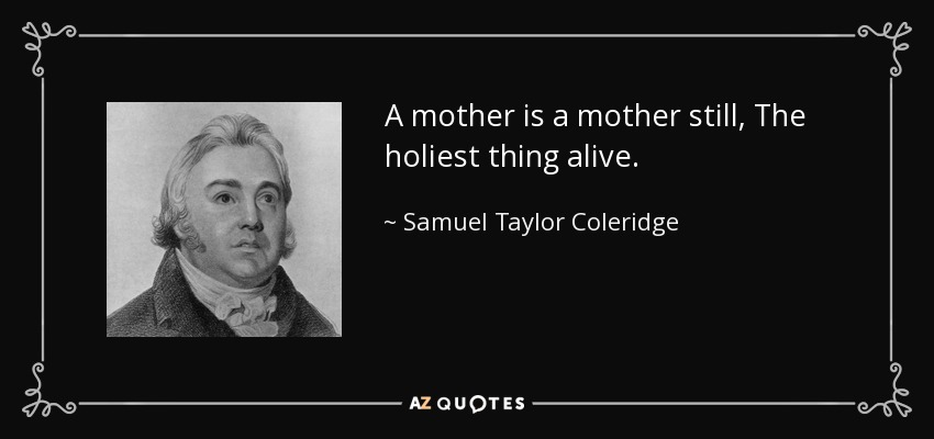 Una madre sigue siendo una madre, lo más sagrado que existe. - Samuel Taylor Coleridge