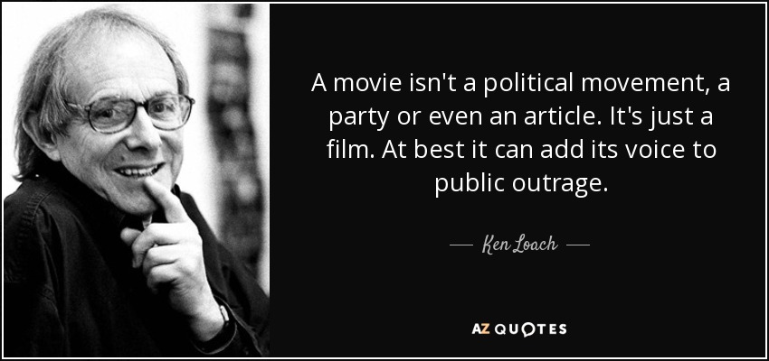 A movie isn't a political movement, a party or even an article. It's just a film. At best it can add its voice to public outrage. - Ken Loach