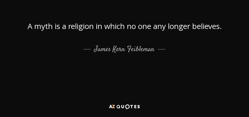 A myth is a religion in which no one any longer believes. - James Kern Feibleman