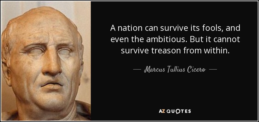 A nation can survive its fools, and even the ambitious. But it cannot survive treason from within. - Marcus Tullius Cicero