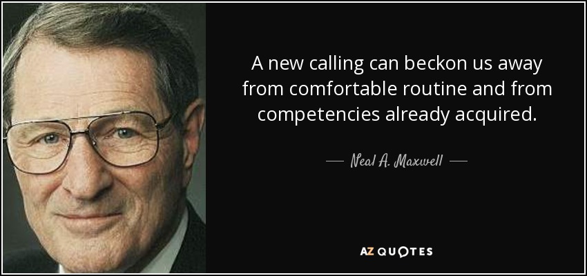 A new calling can beckon us away from comfortable routine and from competencies already acquired. - Neal A. Maxwell