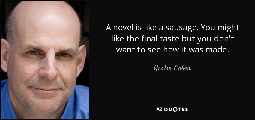 Una novela es como una salchicha. Puede que te guste el sabor final, pero no quieres ver cómo se hizo. - Harlan Coben