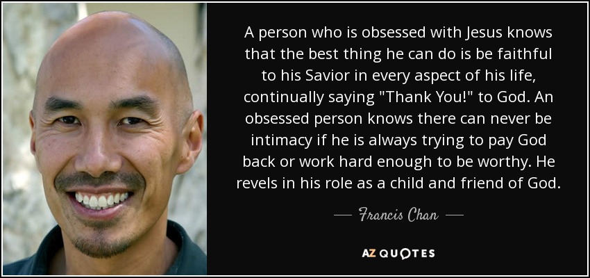 A person who is obsessed with Jesus knows that the best thing he can do is be faithful to his Savior in every aspect of his life, continually saying 