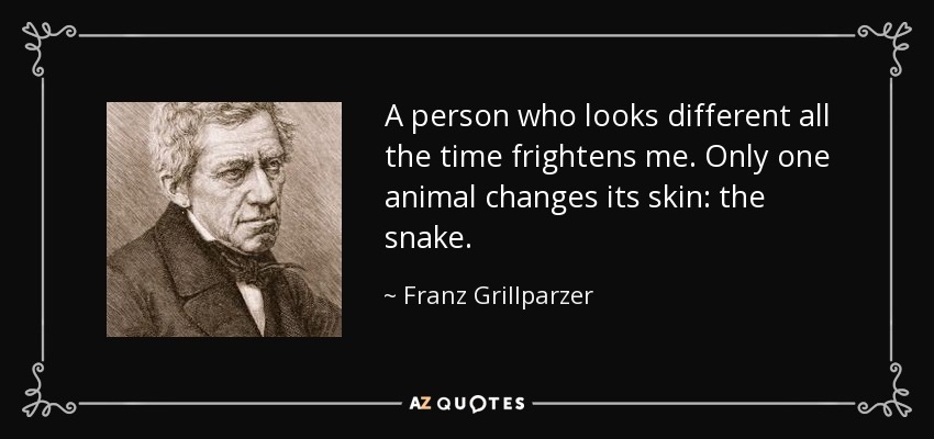 Una persona que parece diferente todo el tiempo me da miedo. Sólo un animal cambia de piel: la serpiente. - Franz Grillparzer