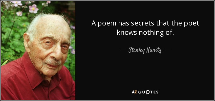 A poem has secrets that the poet knows nothing of. - Stanley Kunitz