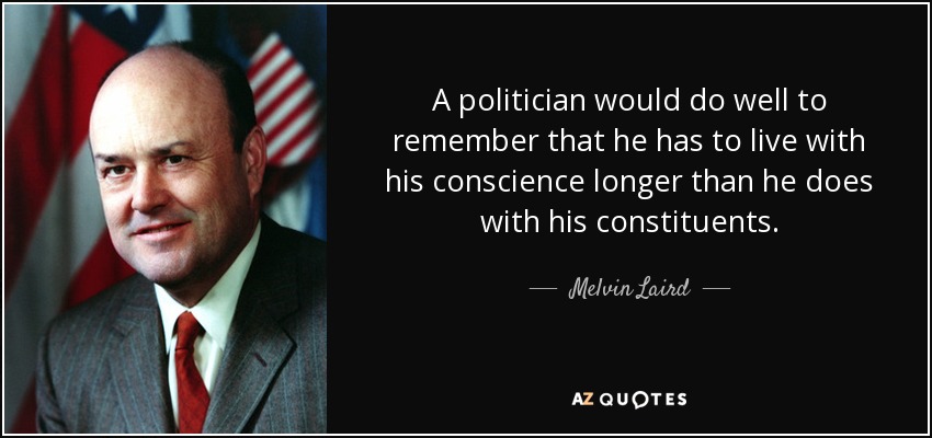 A politician would do well to remember that he has to live with his conscience longer than he does with his constituents. - Melvin Laird