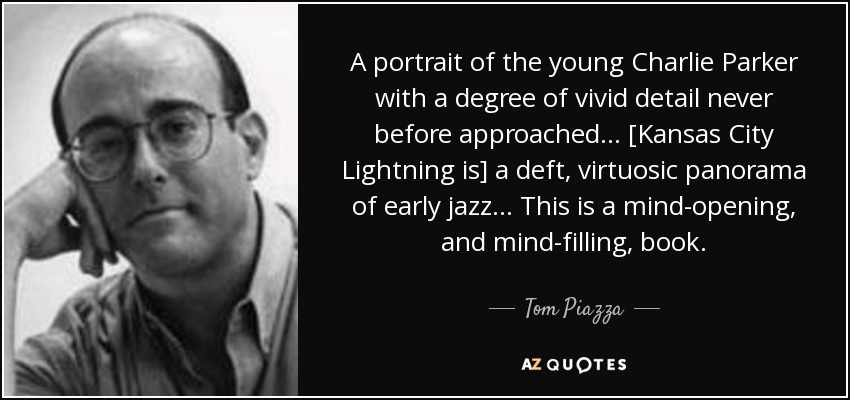 A portrait of the young Charlie Parker with a degree of vivid detail never before approached. . . [Kansas City Lightning is] a deft, virtuosic panorama of early jazz. . . This is a mind-opening, and mind-filling, book. - Tom Piazza