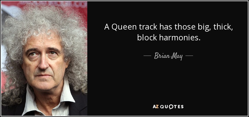 A Queen track has those big, thick, block harmonies. - Brian May