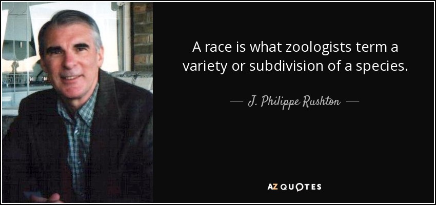 A race is what zoologists term a variety or subdivision of a species. - J. Philippe Rushton