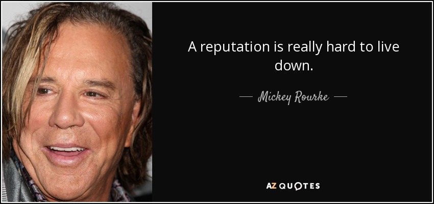 A reputation is really hard to live down. - Mickey Rourke