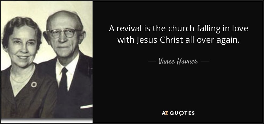 A revival is the church falling in love with Jesus Christ all over again. - Vance Havner